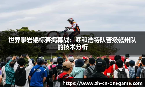 世界攀岩锦标赛揭幕战：呼和浩特队晋级赣州队的技术分析