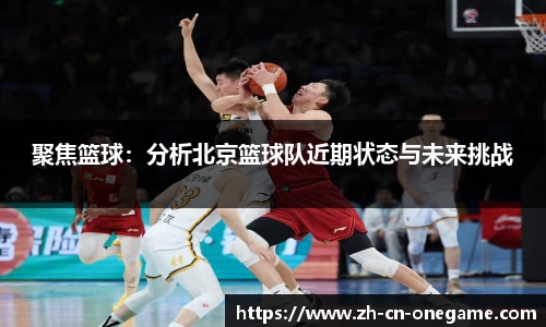 聚焦篮球：分析北京篮球队近期状态与未来挑战