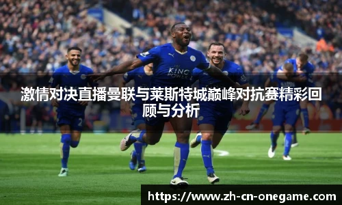 激情对决直播曼联与莱斯特城巅峰对抗赛精彩回顾与分析