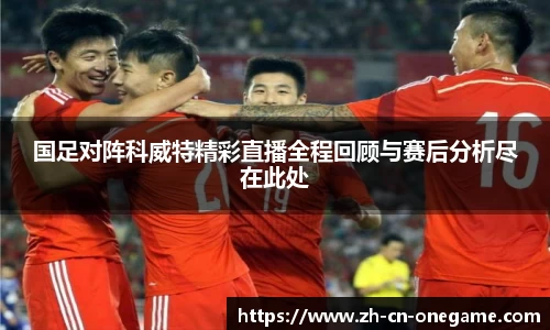 国足对阵科威特精彩直播全程回顾与赛后分析尽在此处