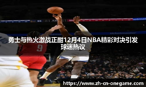 勇士与热火激战正酣12月4日NBA精彩对决引发球迷热议
