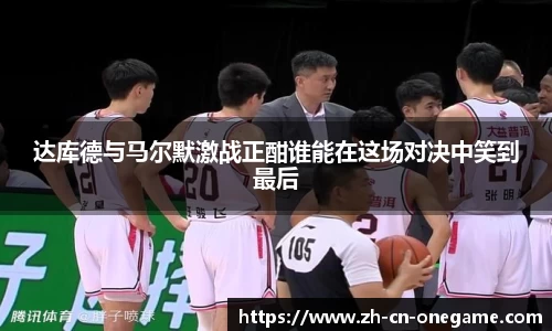 达库德与马尔默激战正酣谁能在这场对决中笑到最后